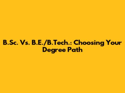 B.Sc. Vs. B.E./B.Tech.: Choosing Your Degree Path