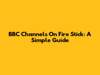 BBC Channels On Fire Stick: A Simple Guide