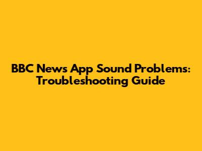 BBC News App Sound Problems: Troubleshooting Guide