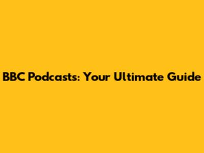 BBC Podcasts: Your Ultimate Guide