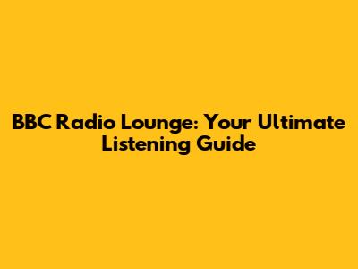 BBC Radio Lounge: Your Ultimate Listening Guide