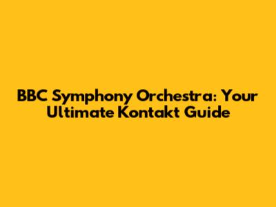 BBC Symphony Orchestra: Your Ultimate Kontakt Guide