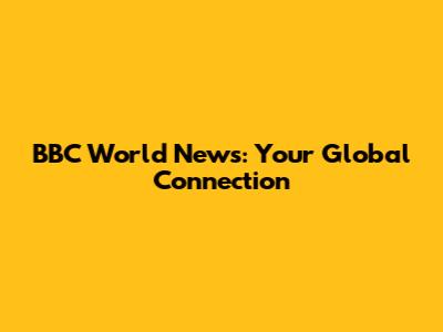 BBC World News: Your Global Connection