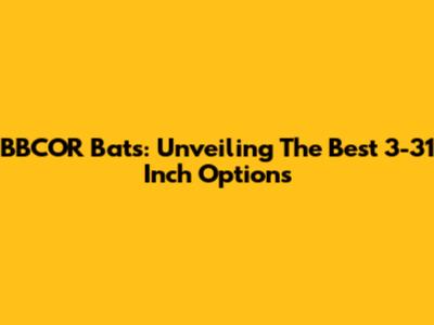 BBCOR Bats: Unveiling The Best 3-31 Inch Options