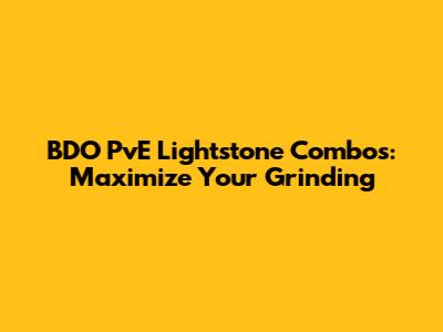 BDO PvE Lightstone Combos: Maximize Your Grinding