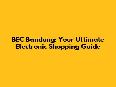 BEC Bandung: Your Ultimate Electronic Shopping Guide