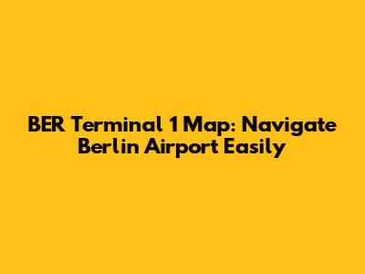 BER Terminal 1 Map: Navigate Berlin Airport Easily