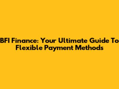 BFI Finance: Your Ultimate Guide To Flexible Payment Methods