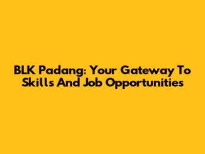 BLK Padang: Your Gateway To Skills And Job Opportunities