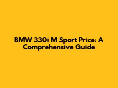 BMW 330i M Sport Price: A Comprehensive Guide