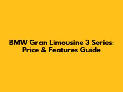 BMW Gran Limousine 3 Series: Price & Features Guide