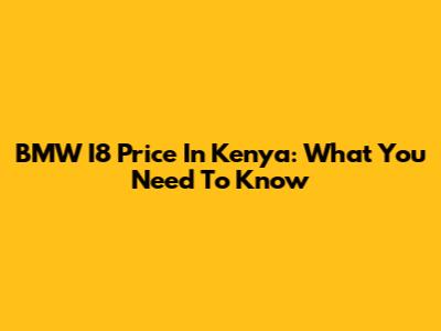 BMW I8 Price In Kenya: What You Need To Know