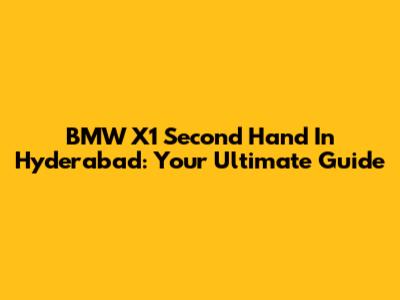BMW X1 Second Hand In Hyderabad: Your Ultimate Guide