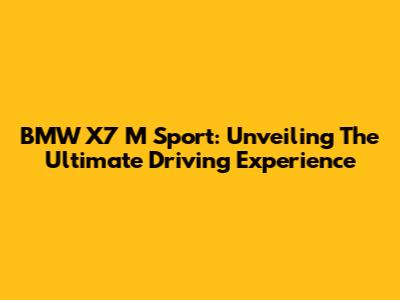 BMW X7 M Sport: Unveiling The Ultimate Driving Experience