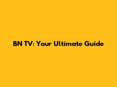 BN TV: Your Ultimate Guide