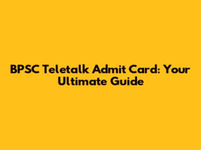 BPSC Teletalk Admit Card: Your Ultimate Guide