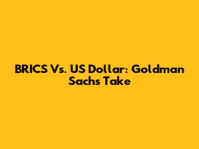 BRICS Vs. US Dollar: Goldman Sachs' Take