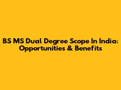 BS MS Dual Degree Scope In India: Opportunities & Benefits