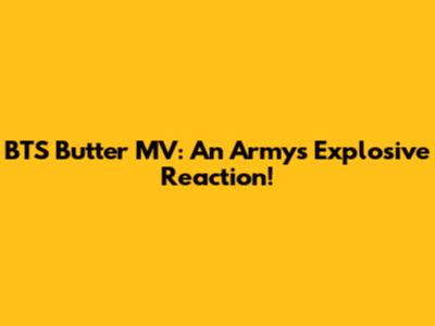 BTS "Butter" MV: An Army's Explosive Reaction!