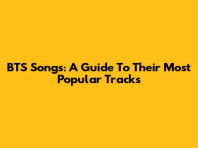 BTS Songs: A Guide To Their Most Popular Tracks