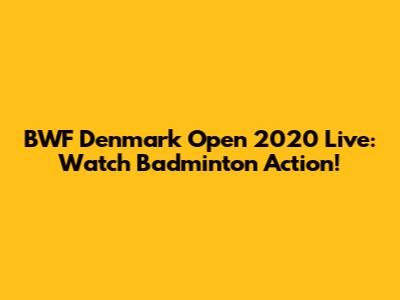 BWF Denmark Open 2020 Live: Watch Badminton Action!