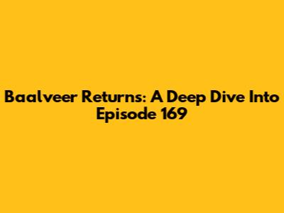 Baalveer Returns: A Deep Dive Into Episode 169