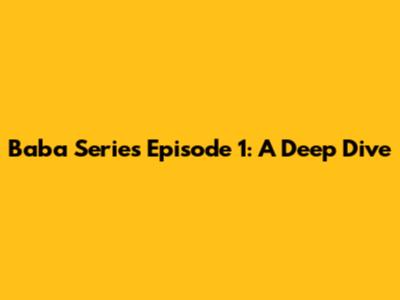 Baba Series Episode 1: A Deep Dive