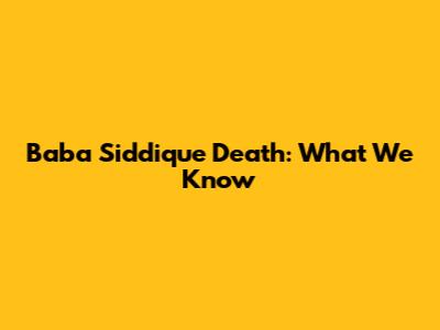 Baba Siddique Death: What We Know