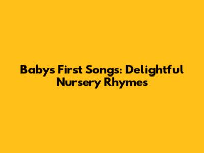 Baby's First Songs: Delightful Nursery Rhymes