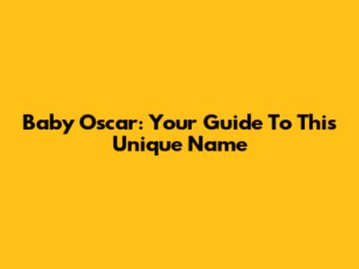 Baby Oscar: Your Guide To This Unique Name
