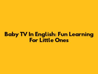 Baby TV In English: Fun Learning For Little Ones