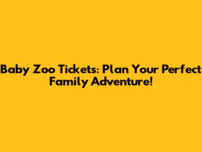 Baby Zoo Tickets: Plan Your Perfect Family Adventure!