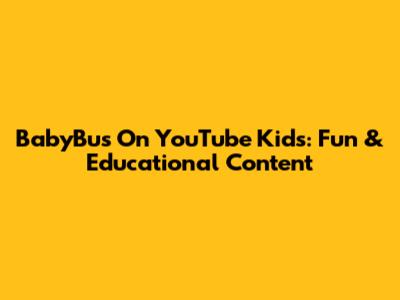 BabyBus On YouTube Kids: Fun & Educational Content
