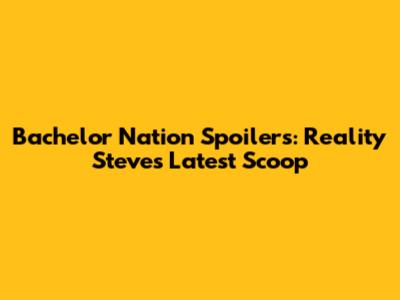 Bachelor Nation Spoilers: Reality Steve's Latest Scoop