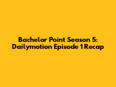 Bachelor Point Season 5: Dailymotion Episode 1 Recap