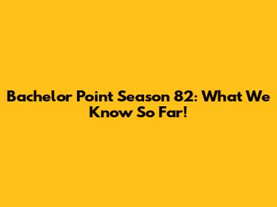 Bachelor Point Season 82: What We Know So Far!