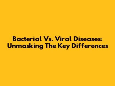Bacterial Vs. Viral Diseases: Unmasking The Key Differences