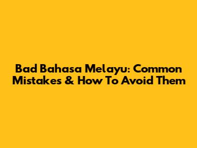 Bad Bahasa Melayu: Common Mistakes & How To Avoid Them