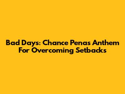 Bad Days: Chance Pena's Anthem For Overcoming Setbacks