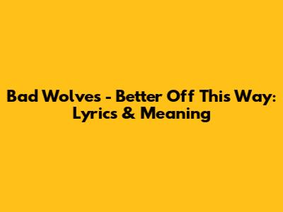 Bad Wolves - Better Off This Way: Lyrics & Meaning