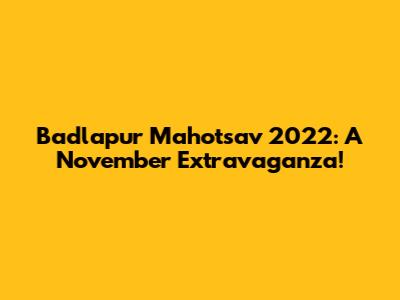Badlapur Mahotsav 2022: A November Extravaganza!