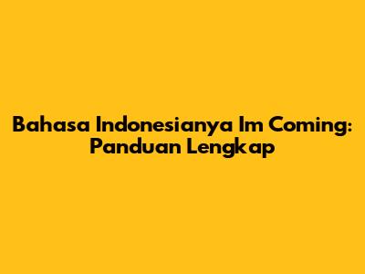 Bahasa Indonesianya 'I'm Coming': Panduan Lengkap