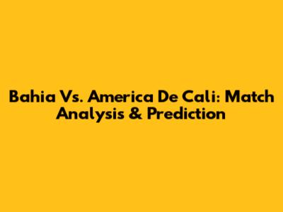 Bahia Vs. America De Cali: Match Analysis & Prediction