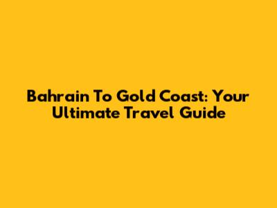 Bahrain To Gold Coast: Your Ultimate Travel Guide