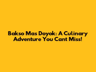 Bakso Mas Doyok: A Culinary Adventure You Can't Miss!