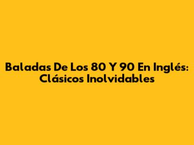 Baladas De Los 80 Y 90 En Inglés: Clásicos Inolvidables