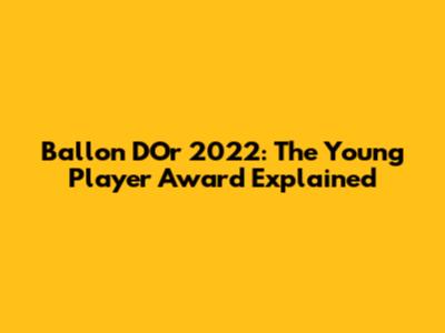 Ballon D'Or 2022: The Young Player Award Explained
