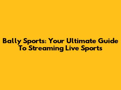 Bally Sports: Your Ultimate Guide To Streaming Live Sports