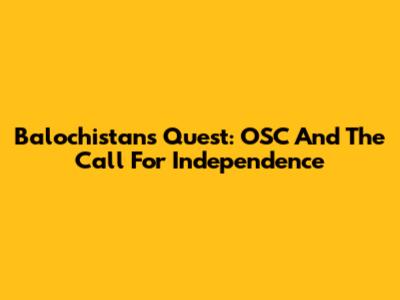 Balochistan's Quest: OSC And The Call For Independence