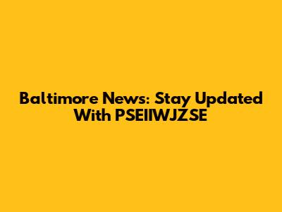 Baltimore News: Stay Updated With PSEIIWJZSE
